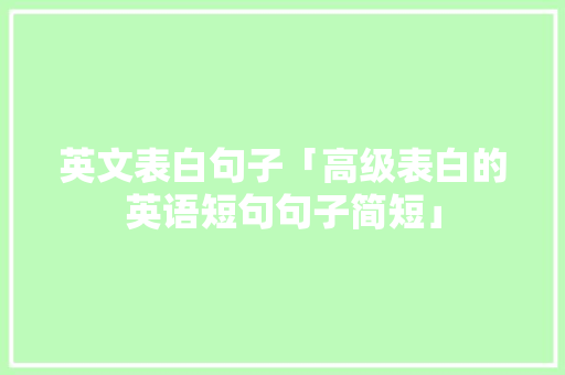英文表白句子「高级表白的英语短句句子简短」 英文表白句子「高级表白的英语短句句子简短」 恋爱技巧
