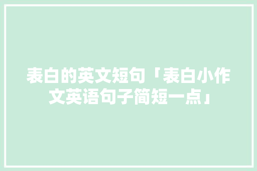 表白的英文短句「表白小作文英语句子简短一点」 表白的英文短句「表白小作文英语句子简短一点」 撩妹套路