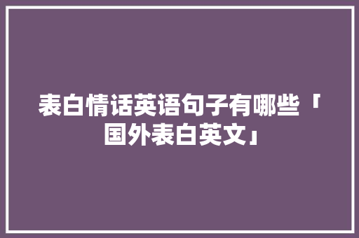 表白情话英语句子有哪些「国外表白英文」 表白情话英语句子有哪些「国外表白英文」 表白句子
