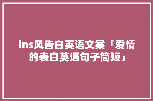 ins风告白英语文案「爱情的表白英语句子简短」 ins风告白英语文案「爱情的表白英语句子简短」 聊天话题
