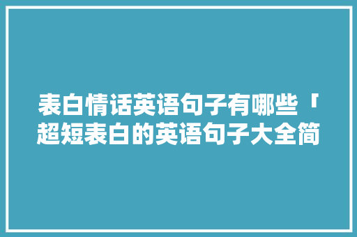 表白情话英语句子有哪些「超短表白的英语句子大全简短」 表白情话英语句子有哪些「超短表白的英语句子大全简短」 表白句子
