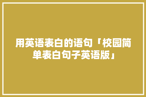 用英语表白的语句「校园简单表白句子英语版」 用英语表白的语句「校园简单表白句子英语版」 恋爱技巧