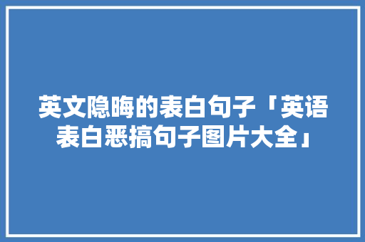 英文隐晦的表白句子「英语表白恶搞句子图片大全」 英文隐晦的表白句子「英语表白恶搞句子图片大全」 聊天话题
