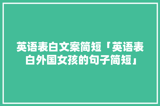 英语表白文案简短「英语表白外国女孩的句子简短」 英语表白文案简短「英语表白外国女孩的句子简短」 土味情话