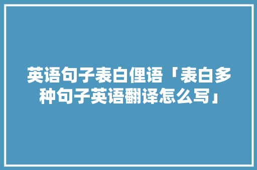 英语句子表白俚语「表白多种句子英语翻译怎么写」 英语句子表白俚语「表白多种句子英语翻译怎么写」 撩妹套路