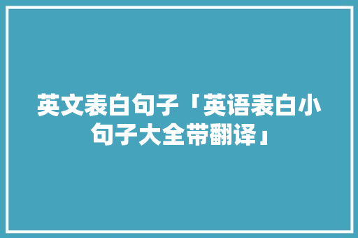 英文表白句子「英语表白小句子大全带翻译」 英文表白句子「英语表白小句子大全带翻译」 土味情话