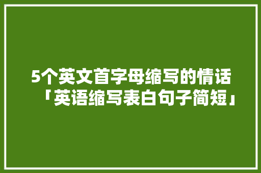 5个英文首字母缩写的情话「英语缩写表白句子简短」 5个英文首字母缩写的情话「英语缩写表白句子简短」 土味情话