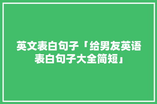 英文表白句子「给男友英语表白句子大全简短」 英文表白句子「给男友英语表白句子大全简短」 恋爱技巧