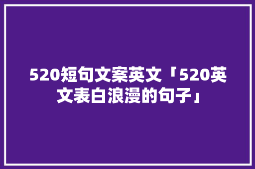 520短句文案英文「520英文表白浪漫的句子」 520短句文案英文「520英文表白浪漫的句子」 土味情话