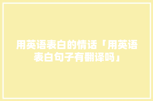 用英语表白的情话「用英语表白句子有翻译吗」 用英语表白的情话「用英语表白句子有翻译吗」 撩妹套路