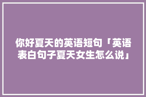 你好夏天的英语短句「英语表白句子夏天女生怎么说」 你好夏天的英语短句「英语表白句子夏天女生怎么说」 撩妹套路