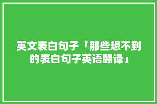 英文表白句子「那些想不到的表白句子英语翻译」 英文表白句子「那些想不到的表白句子英语翻译」 恋爱技巧