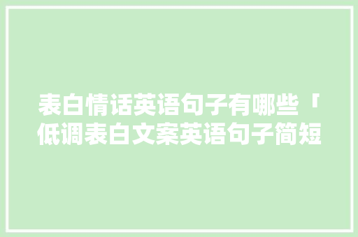 表白情话英语句子有哪些「低调表白文案英语句子简短」 表白情话英语句子有哪些「低调表白文案英语句子简短」 土味情话