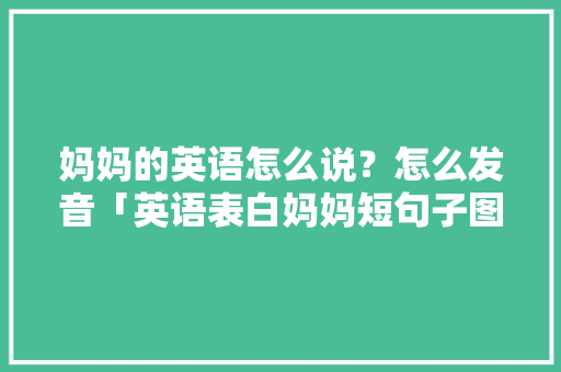 妈妈的英语怎么说？怎么发音「英语表白妈妈短句子图片大全」 妈妈的英语怎么说？怎么发音「英语表白妈妈短句子图片大全」 聊天话题
