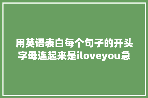 用英语表白每个句子的开头字母连起来是iloveyou急求啊「秒哭感人的表白句子英语版」 用英语表白每个句子的开头字母连起来是iloveyou急求啊「秒哭感人的表白句子英语版」 土味情话