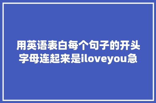 用英语表白每个句子的开头字母连起来是iloveyou急求啊「英语表白句子怎么读男生女生」 用英语表白每个句子的开头字母连起来是iloveyou急求啊「英语表白句子怎么读男生女生」 撩妹套路