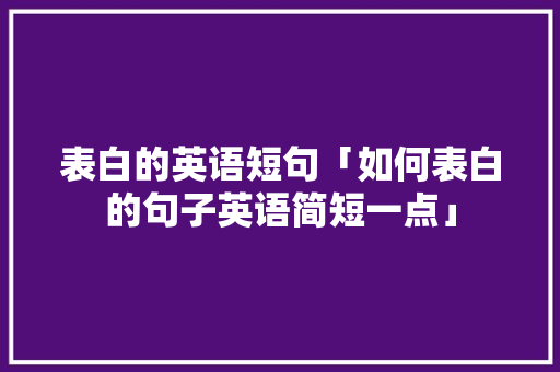 表白的英语短句「如何表白的句子英语简短一点」 表白的英语短句「如何表白的句子英语简短一点」 土味情话