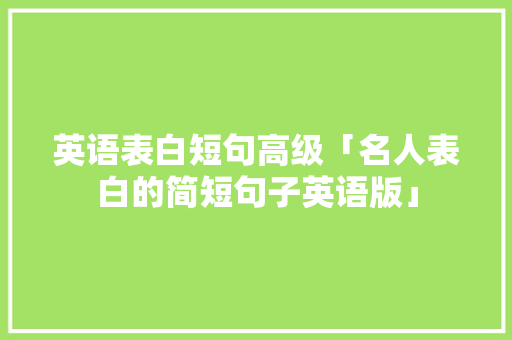 英语表白短句高级「名人表白的简短句子英语版」 恋爱技巧 英语表白短句高级「名人表白的简短句子英语版」 英语表白短句高级「名人表白的简短句子英语版」 恋爱技巧