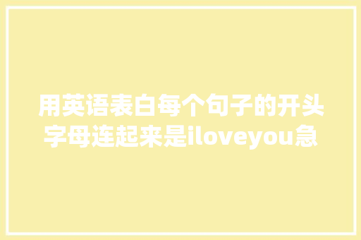 用英语表白每个句子的开头字母连起来是iloveyou急求啊「英语表白句子正能量短句」 用英语表白每个句子的开头字母连起来是iloveyou急求啊「英语表白句子正能量短句」 撩妹套路