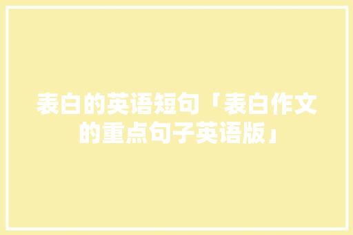 表白的英语短句「表白作文的重点句子英语版」 表白的英语短句「表白作文的重点句子英语版」 表白句子