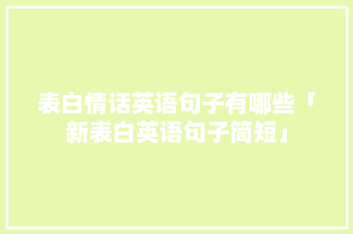 表白情话英语句子有哪些「新表白英语句子简短」 表白情话英语句子有哪些「新表白英语句子简短」 聊天话题