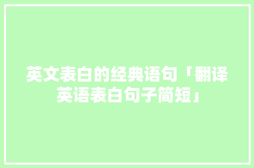 英文表白的经典语句「翻译英语表白句子简短」 恋爱技巧 英文表白的经典语句「翻译英语表白句子简短」 英文表白的经典语句「翻译英语表白句子简短」 恋爱技巧