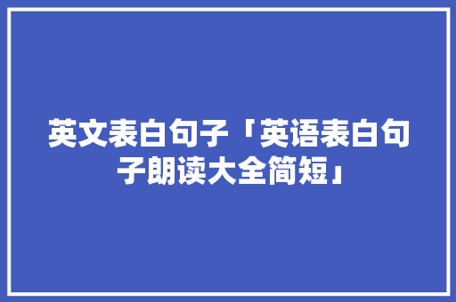 英文表白句子「英语表白句子朗读大全简短」 英文表白句子「英语表白句子朗读大全简短」 撩妹套路
