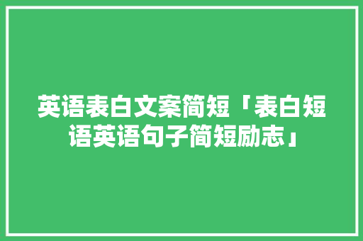 英语表白文案简短「表白短语英语句子简短励志」 英语表白文案简短「表白短语英语句子简短励志」 恋爱技巧