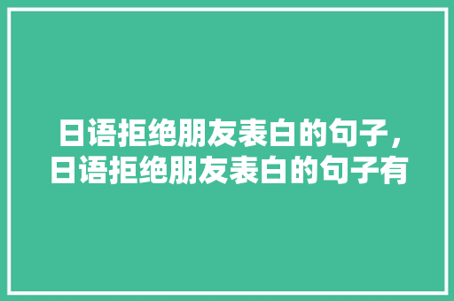 日语拒绝朋友表白的句子，日语拒绝朋友表白的句子有哪些。