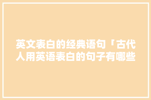 英文表白的经典语句「古代人用英语表白的句子有哪些」 英文表白的经典语句「古代人用英语表白的句子有哪些」 聊天话题