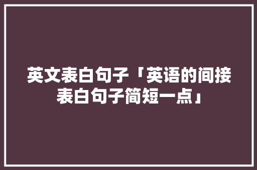 英文表白句子「英语的间接表白句子简短一点」 英文表白句子「英语的间接表白句子简短一点」 土味情话