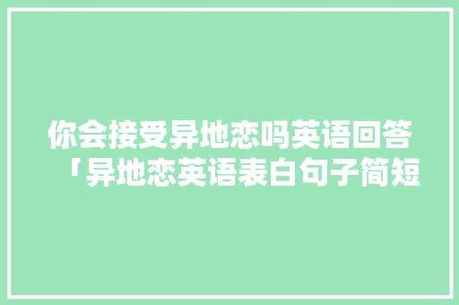 你会接受异地恋吗英语回答「异地恋英语表白句子简短」 你会接受异地恋吗英语回答「异地恋英语表白句子简短」 恋爱技巧