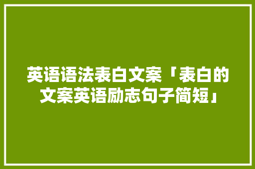 英语语法表白文案「表白的文案英语励志句子简短」 英语语法表白文案「表白的文案英语励志句子简短」 恋爱技巧