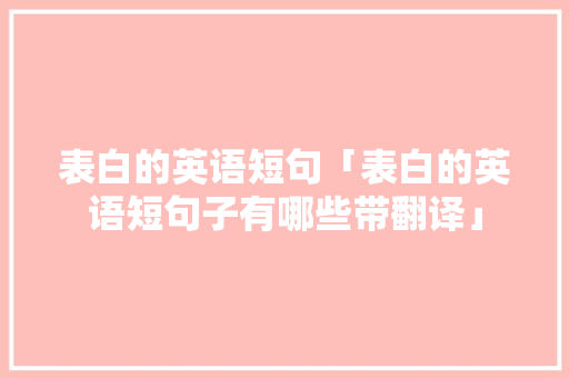表白的英语短句「表白的英语短句子有哪些带翻译」 表白的英语短句「表白的英语短句子有哪些带翻译」 撩妹套路