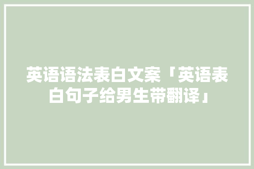 英语语法表白文案「英语表白句子给男生带翻译」 英语语法表白文案「英语表白句子给男生带翻译」 撩妹套路