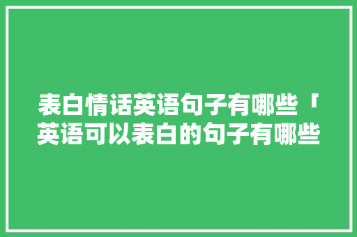 表白情话英语句子有哪些「英语可以表白的句子有哪些」 表白情话英语句子有哪些「英语可以表白的句子有哪些」 表白句子