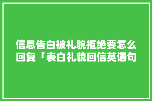 信息告白被礼貌拒绝要怎么回复「表白礼貌回信英语句子简短」 信息告白被礼貌拒绝要怎么回复「表白礼貌回信英语句子简短」 表白句子