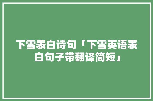 下雪表白诗句「下雪英语表白句子带翻译简短」 下雪表白诗句「下雪英语表白句子带翻译简短」 聊天话题