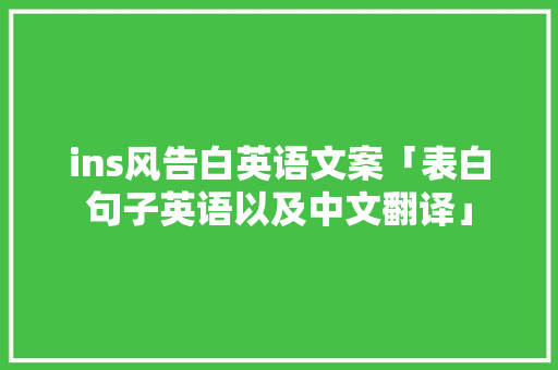 ins风告白英语文案「表白句子英语以及中文翻译」 ins风告白英语文案「表白句子英语以及中文翻译」 表白句子