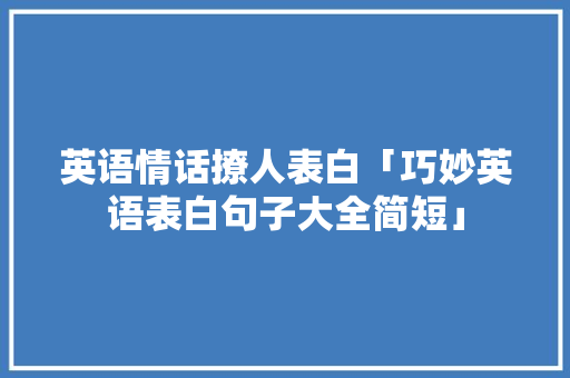 英语情话撩人表白「巧妙英语表白句子大全简短」 英语情话撩人表白「巧妙英语表白句子大全简短」 土味情话