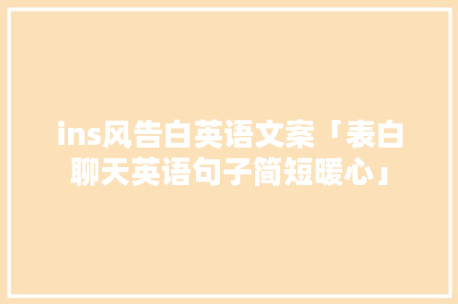 ins风告白英语文案「表白聊天英语句子简短暖心」 ins风告白英语文案「表白聊天英语句子简短暖心」 撩妹套路