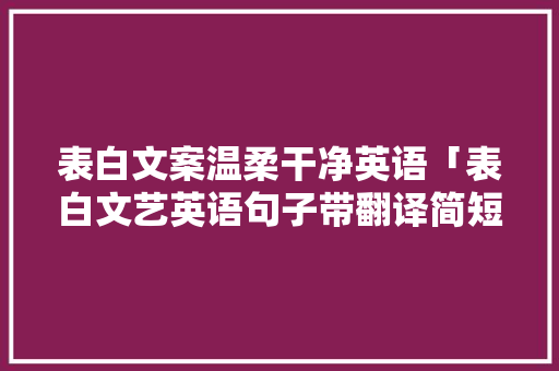 表白文案温柔干净英语「表白文艺英语句子带翻译简短」 表白文案温柔干净英语「表白文艺英语句子带翻译简短」 土味情话