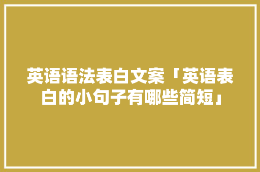英语语法表白文案「英语表白的小句子有哪些简短」 英语语法表白文案「英语表白的小句子有哪些简短」 表白句子