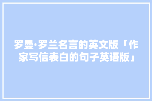 罗曼·罗兰名言的英文版「作家写信表白的句子英语版」 罗曼·罗兰名言的英文版「作家写信表白的句子英语版」 撩妹套路