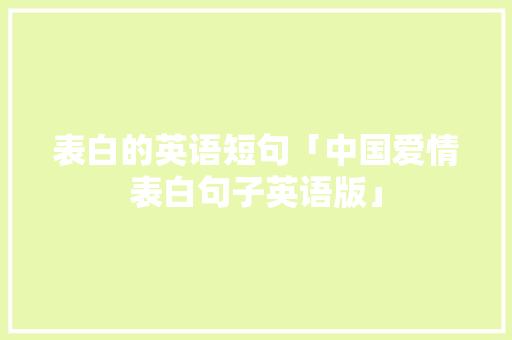表白的英语短句「中国爱情表白句子英语版」 表白的英语短句「中国爱情表白句子英语版」 表白句子