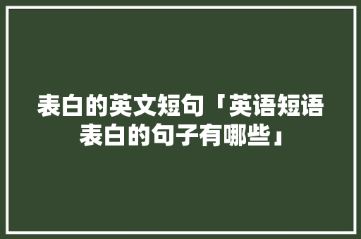 表白的英文短句「英语短语表白的句子有哪些」 表白的英文短句「英语短语表白的句子有哪些」 恋爱技巧