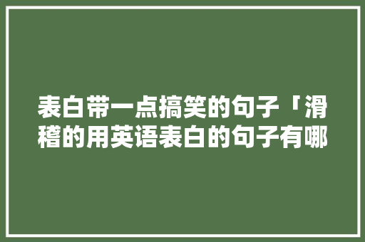 表白带一点搞笑的句子「滑稽的用英语表白的句子有哪些」 表白带一点搞笑的句子「滑稽的用英语表白的句子有哪些」 表白句子