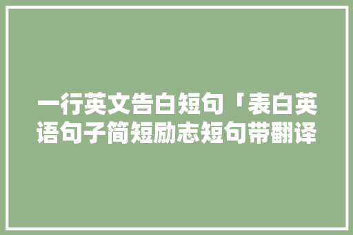 一行英文告白短句「表白英语句子简短励志短句带翻译」 一行英文告白短句「表白英语句子简短励志短句带翻译」 恋爱技巧