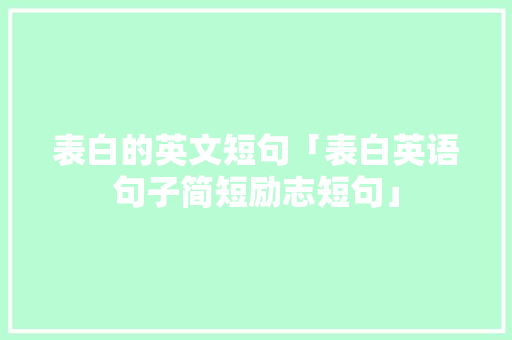 表白的英文短句「表白英语句子简短励志短句」 表白的英文短句「表白英语句子简短励志短句」 聊天话题