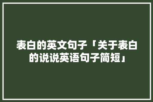 表白的英文句子「关于表白的说说英语句子简短」 表白的英文句子「关于表白的说说英语句子简短」 土味情话
